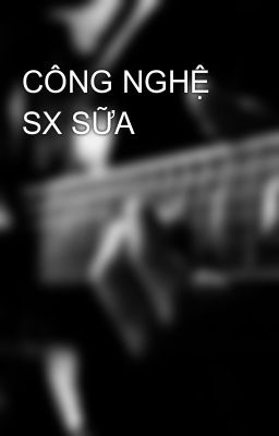 CÔNG NGHỆ SX SỮA