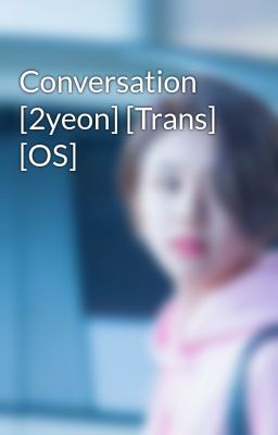 Conversation [2yeon] [Trans] [OS]