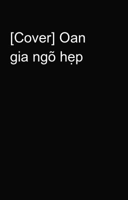 [Cover] Oan gia ngõ hẹp