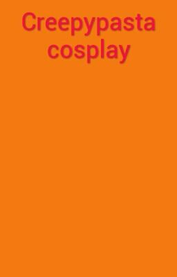Đọc Truyện Creepypasta cosplay - Truyen2U.Net