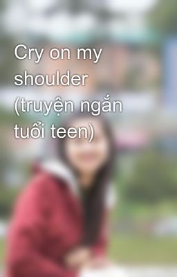 Cry on my shoulder (truyện ngắn tuổi teen)