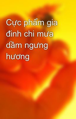 Cực phẩm gia đinh chi mưa dầm ngưng hương