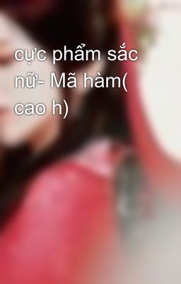 cực phẩm sắc nữ- Mã hàm( cao h)