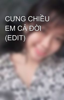 CƯNG CHIỀU EM CẢ ĐỜI (EDIT)