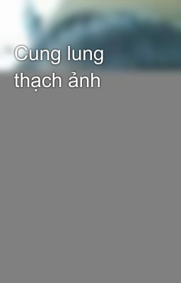 Đọc Truyện Cung lung thạch ảnh - Truyen2U.Net