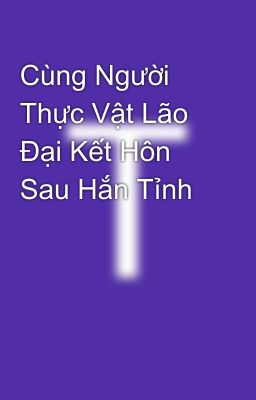 Đọc Truyện Cùng Người Thực Vật Lão Đại Kết Hôn Sau Hắn Tỉnh - Truyen2U.Net