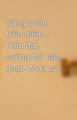 Cùng quân triền miên - Hiện đại, cường thủ hào đoạt - Mưa cv