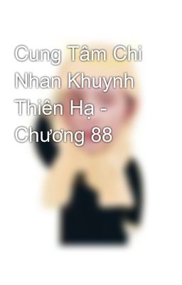 Đọc Truyện Cung Tâm Chi Nhan Khuynh Thiên Hạ - Chương 88 - Truyen2U.Net