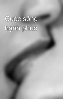 Đọc Truyện Cuộc sống hạnh phúc - Truyen2U.Net