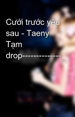 Cưới trước yêu sau - Taeny Tạm drop--------------