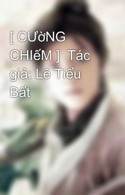 [ CƯờNG CHIếM ]  Tác giả: Lê Tiểu Bất