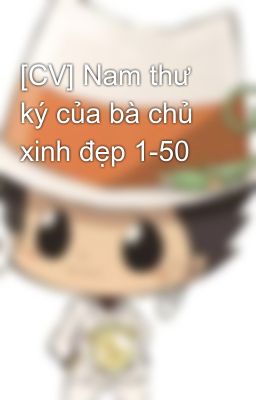 [CV] Nam thư ký của bà chủ xinh đẹp 1-50