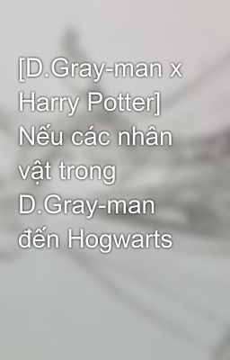 Đọc Truyện [D.Gray-man x Harry Potter] Nếu các nhân vật trong D.Gray-man đến Hogwarts - Truyen2U.Net