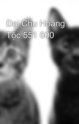 Đại Chu Hoàng Tộc 551 600