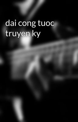 Đọc Truyện dai cong tuoc truyen ky - Truyen2U.Net