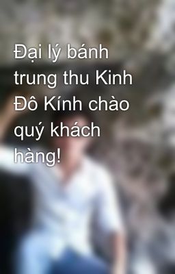 Đại lý bánh trung thu Kinh Đô Kính chào quý khách hàng!