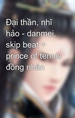 Đại thần, nhĩ hảo - danmei, skip beat + prince of tennis đồng nhân
