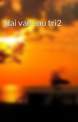 dai vao cau tri2