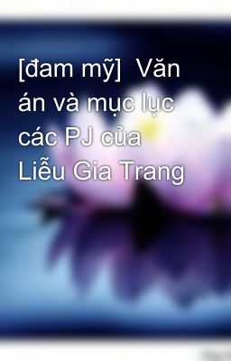 [đam mỹ]  Văn án và mục lục các PJ của Liễu Gia Trang