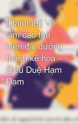 [Dammei] Võ lâm cao thủ hiện đại dưỡng thành kế hoa - Diêu Duệ Hạm Đạm