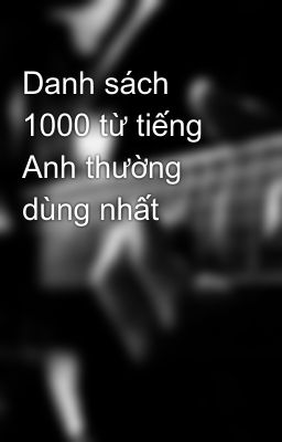 Danh sách 1000 từ tiếng Anh thường dùng nhất