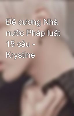 Đề cương Nhà nước Pháp luật 15 câu - Krystine 