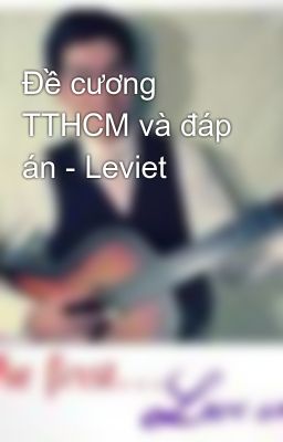 Đề cương TTHCM và đáp án - Leviet