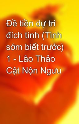 Đề tiền dự tri đích tình (Tình sớm biết trước) 1 - Lão Thảo Cật Nộn Ngưu