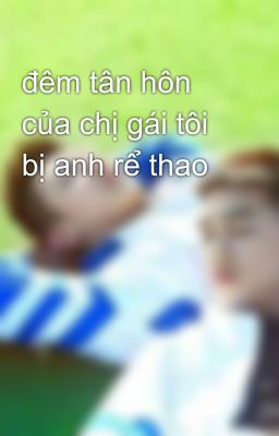 đêm tân hôn của chị gái tôi bị anh rể thao