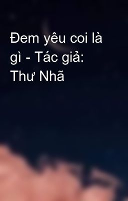 Đem yêu coi là gì - Tác giả: Thư Nhã