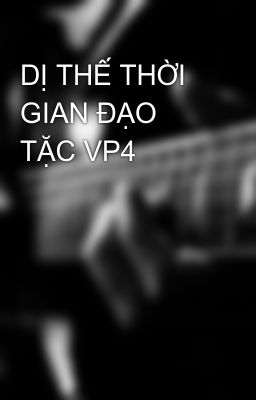 DỊ THẾ THỜI GIAN ĐẠO TẶC VP4