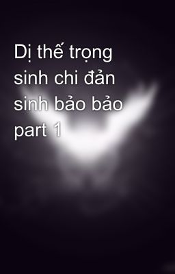 Dị thế trọng sinh chi đản sinh bảo bảo part 1