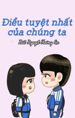 Điều Tuyệt Nhất Của Chúng Ta - Bát Nguyệt Trường An (cv hoàn)