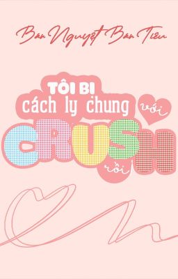 [ĐM/DỊCH] TÔI BỊ CÁCH LY CHUNG VỚI CRUSH RỒI