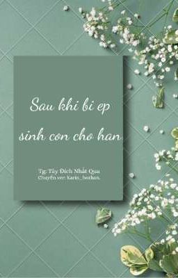 [ĐM/EDIT/CHUYỂN VER] SAU KHI BỊ ÉP SINH CON CHO HẮN