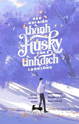 [ĐM] [EDIT] - SAU KHI BIẾN THÀNH HUSKY CỦA TÌNH ĐỊCH LẠNH LÙNG