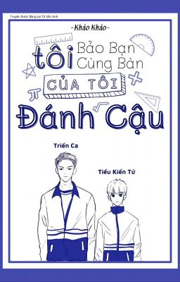 [ĐM/Hoàn] Tôi bảo bạn cùng bàn của tôi đánh cậu - Kháo Kháo