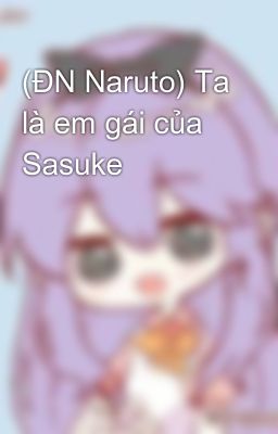 Đọc Truyện (ĐN Naruto) Ta là em gái của Sasuke  - Truyen2U.Net
