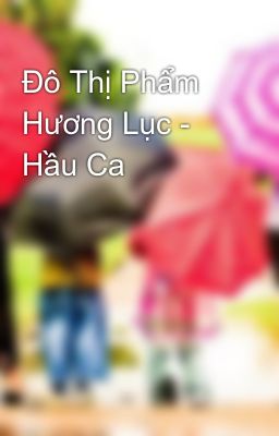 Đô Thị Phẩm Hương Lục - Hầu Ca