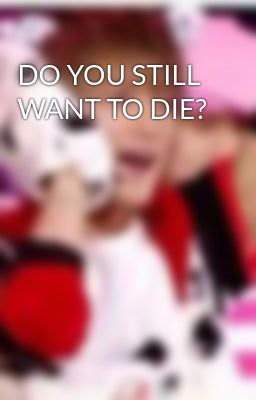 DO YOU STILL WANT TO DIE?