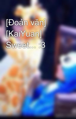 [Đoản văn] [KaiYuan] Sweet... :3