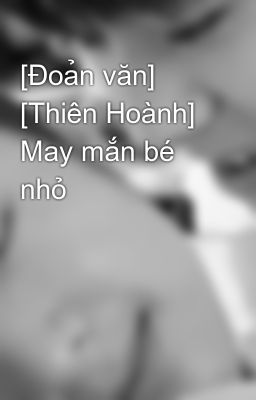 [Đoản văn] [Thiên Hoành] May mắn bé nhỏ