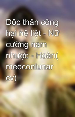 Đọc Truyện Độc thân công hại hệ liệt - Nữ cường nam nhược - Hoàn( meoconlunar cv) - Truyen2U.Net