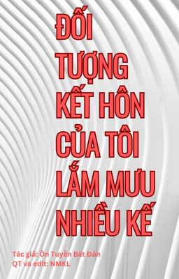 Đối tượng kết hôn của tôi lắm mưu nhiều kế [ĐM][Edit]