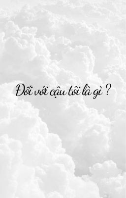 Đối với cậu tôi là gì ?