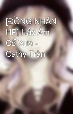 [ĐỒNG NHÂN HP] Hắc Ám Cổ Xưa - Cathy Trần