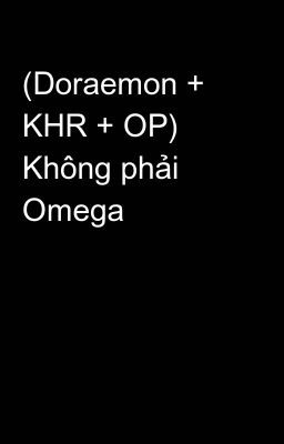(Doraemon + KHR + OP) Không phải Omega