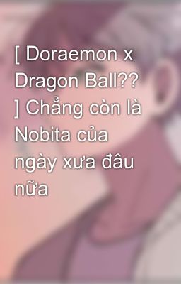 [ Doraemon x Dragon Ball?? ] Chẳng còn là Nobita của ngày xưa đâu nữa
