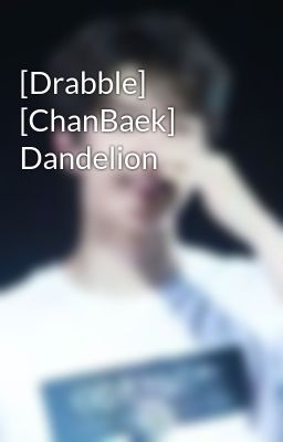 Đọc Truyện [Drabble] [ChanBaek] Dandelion - Truyen2U.Net