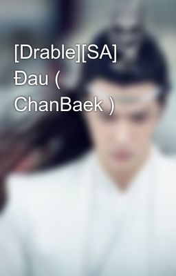 Đọc Truyện [Drable][SA] Đau ( ChanBaek ) - Truyen2U.Net